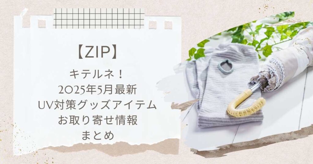 【ZIP】キテルネ！UV対策グッズ日傘砂漠地帯最強UVスプレーなどお取り寄せ（2025年5月2日）まとめ