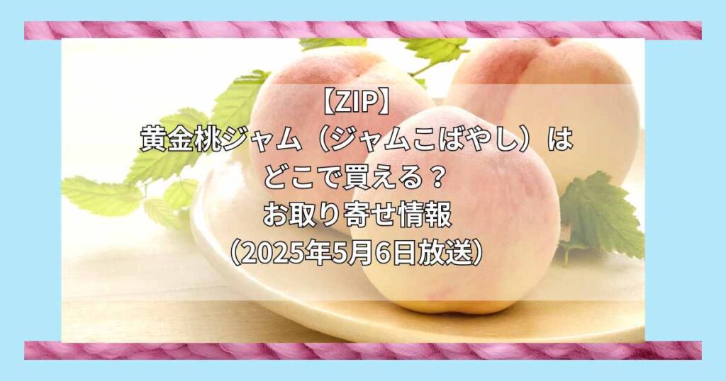 【ZIP】黄金桃ジャム（ジャムこばやし）はどこで買える？お取り寄せ情報（2025年5月6日放送）