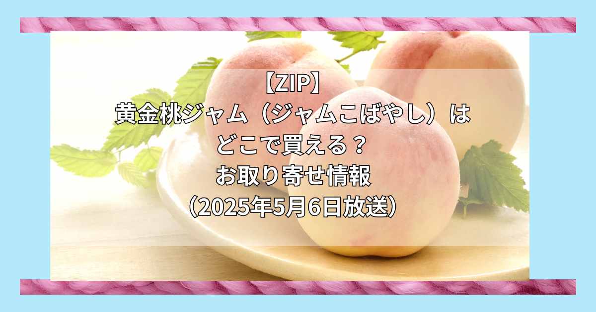 【ZIP】黄金桃ジャム（ジャムこばやし）はどこで買える？お取り寄せ情報（2025年5月6日放送）