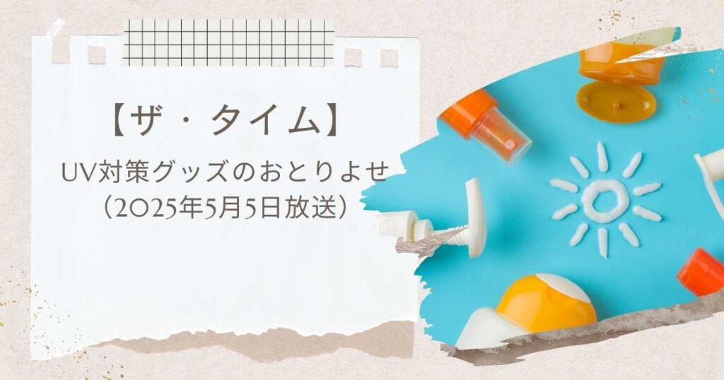 【ザ・タイム】UV対策グッズのおとりよせ（2025年5月5日放送）ヤケーヌ