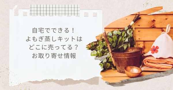 よもぎ蒸しキットはどこに売ってる？お取り寄せ情報